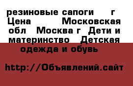 резиновые сапоги 2-3 г › Цена ­ 400 - Московская обл., Москва г. Дети и материнство » Детская одежда и обувь   